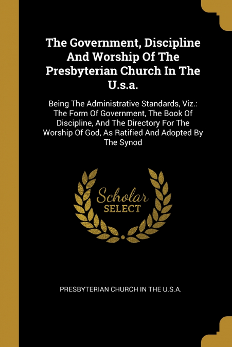 THE GOVERNMENT, DISCIPLINE AND WORSHIP OF THE PRESBYTERIAN C