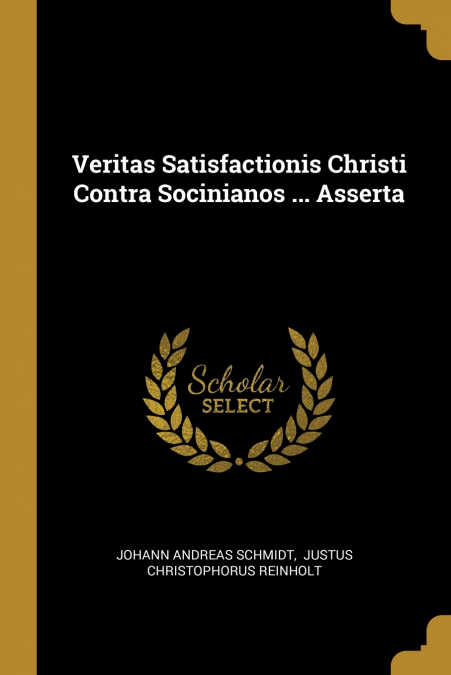 VERITAS SATISFACTIONIS CHRISTI CONTRA SOCINIANOS ... ASSERTA