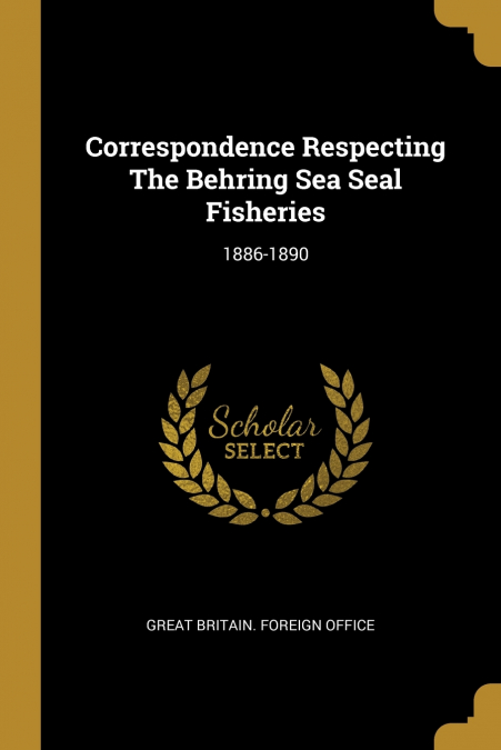 CORRESPONDENCE RESPECTING THE BEHRING SEA SEAL FISHERIES