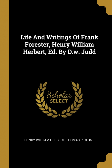LIFE AND WRITINGS OF FRANK FORESTER, HENRY WILLIAM HERBERT,