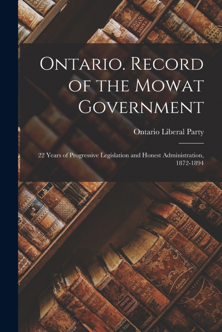 ONTARIO. RECORD OF THE MOWAT GOVERNMENT, 22 YEARS OF PROGRES