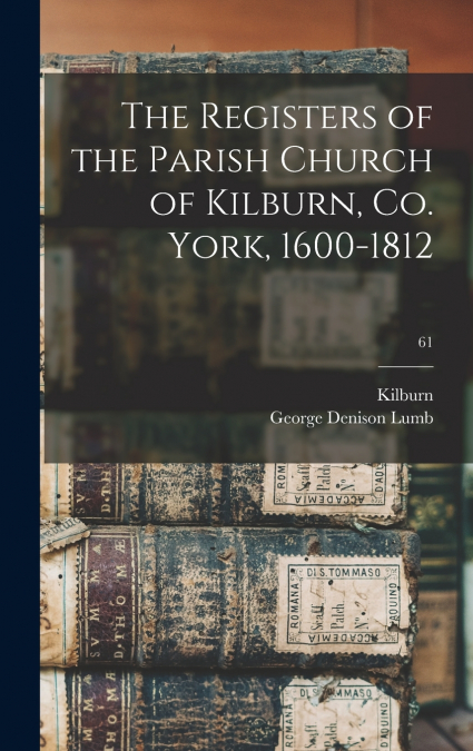 THE REGISTERS OF THE PARISH CHURCH OF KILBURN, CO. YORK, 160