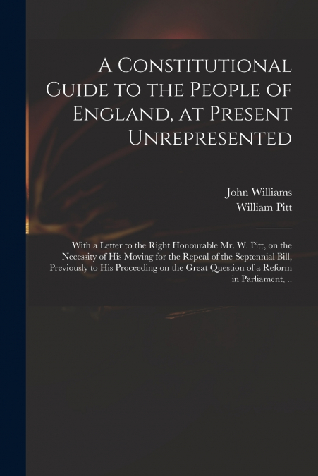 A CONSTITUTIONAL GUIDE TO THE PEOPLE OF ENGLAND, AT PRESENT