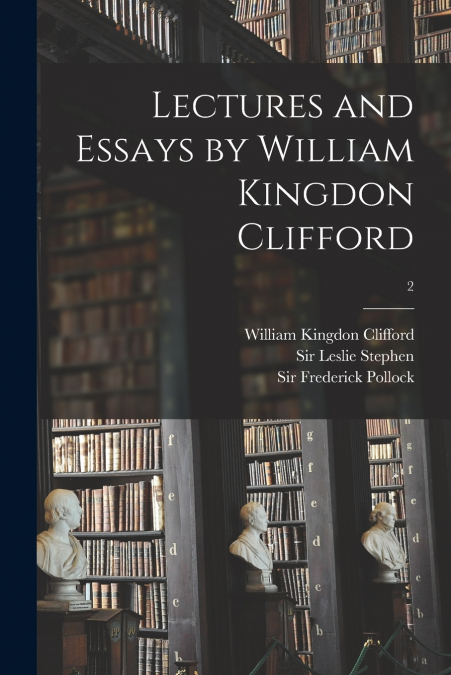 LECTURES AND ESSAYS BY WILLIAM KINGDON CLIFFORD, 2