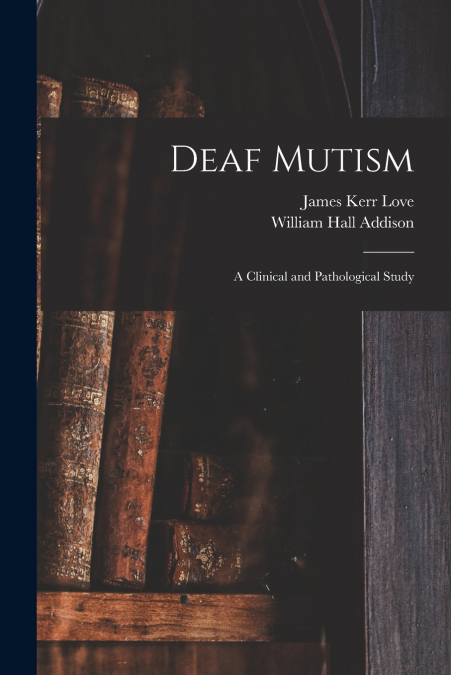 DEAF MUTISM, A CLINICAL AND PATHOLOGICAL STUDY