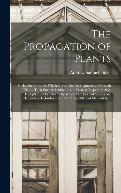 THE PROPAGATION OF PLANTS , GIVING THE PRINCIPLES WHICH GOVE