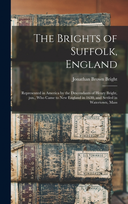 THE BRIGHTS OF SUFFOLK, ENGLAND, REPRESENTED IN AMERICA BY T