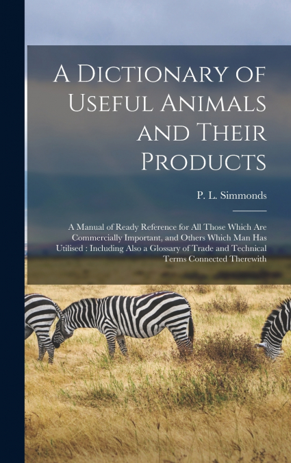 A DICTIONARY OF USEFUL ANIMALS AND THEIR PRODUCTS