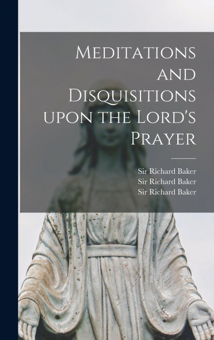 MEDITATIONS AND DISQUISITIONS UPON THE LORD?S PRAYER