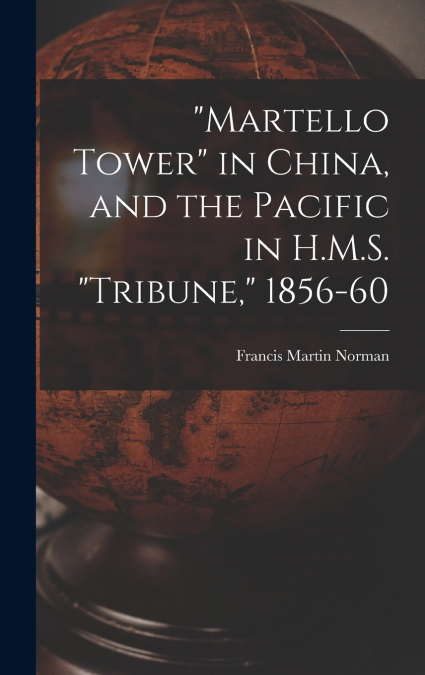 'MARTELLO TOWER' IN CHINA, AND THE PACIFIC IN H.M.S. 'TRIBUN