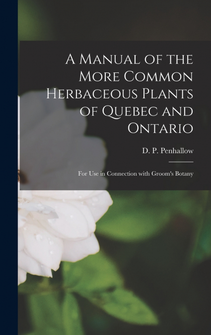 A MANUAL OF THE MORE COMMON HERBACEOUS PLANTS OF QUEBEC AND