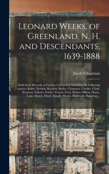 LEONARD WEEKS, OF GREENLAND, N. H. AND DESCENDANTS, 1639-188
