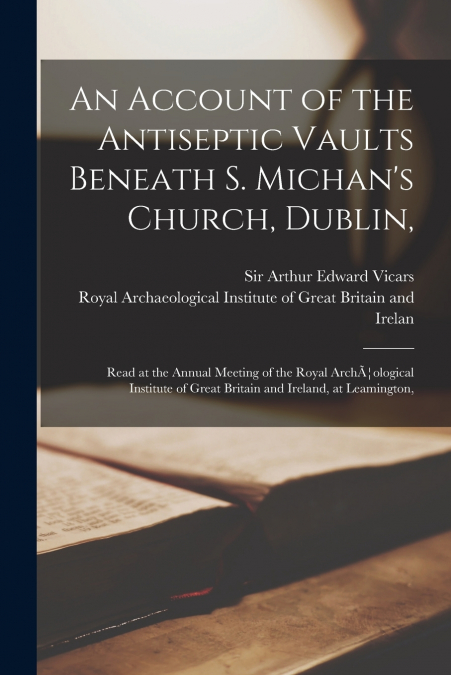 AN ACCOUNT OF THE ANTISEPTIC VAULTS BENEATH S. MICHAN?S CHUR