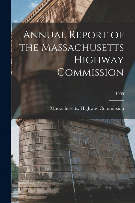 ANNUAL REPORT OF THE MASSACHUSETTS HIGHWAY COMMISSION, 1900