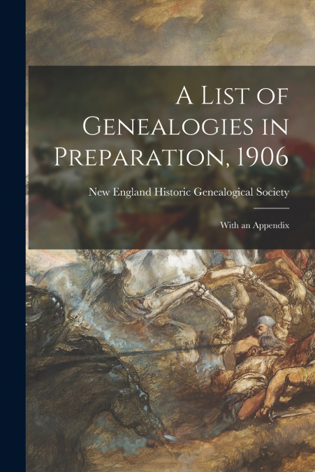 A LIST OF GENEALOGIES IN PREPARATION, 1906