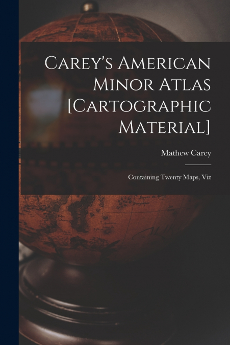 CAREY?S AMERICAN MINOR ATLAS [CARTOGRAPHIC MATERIAL]