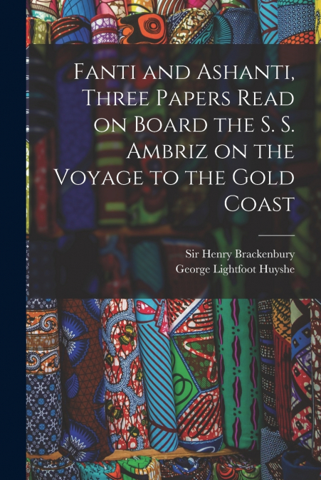 FANTI AND ASHANTI, THREE PAPERS READ ON BOARD THE S. S. AMBR