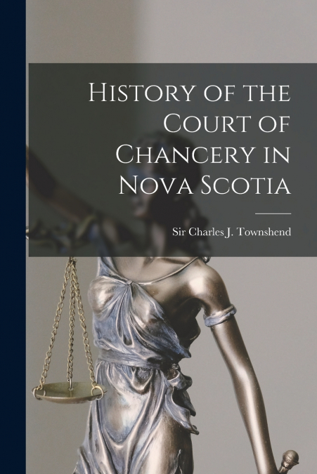 HISTORY OF THE COURT OF CHANCERY IN NOVA SCOTIA [MICROFORM]