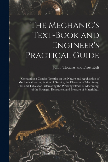 THE MECHANIC?S TEXT-BOOK AND ENGINEER?S PRACTICAL GUIDE