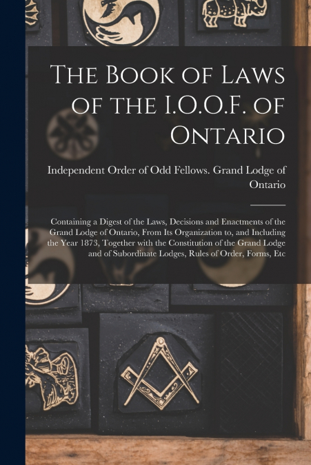 THE BOOK OF LAWS OF THE I.O.O.F. OF ONTARIO [MICROFORM]
