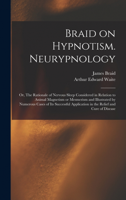 BRAID ON HYPNOTISM. NEURYPNOLOGY, OR, THE RATIONALE OF NERVO