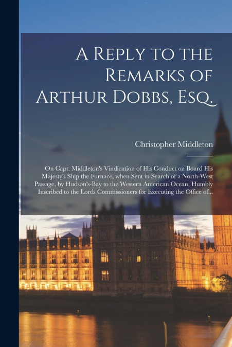 A REPLY TO THE REMARKS OF ARTHUR DOBBS, ESQ. [MICROFORM]