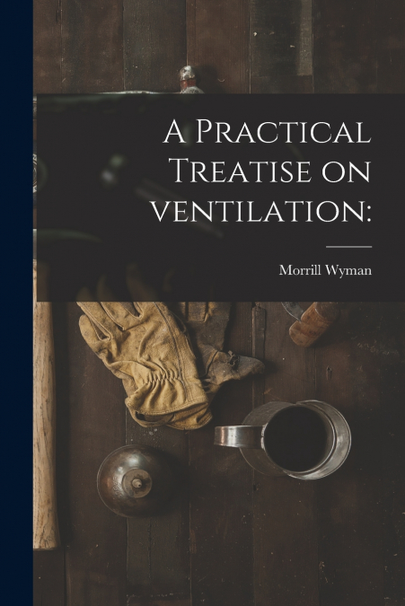 A PRACTICAL TREATISE ON VENTILATION