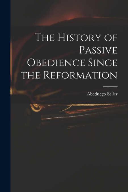 THE HISTORY OF PASSIVE OBEDIENCE SINCE THE REFORMATION