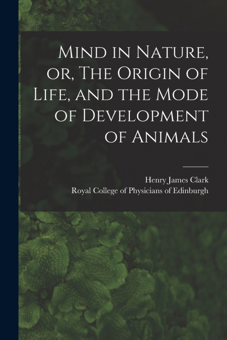 MIND IN NATURE, OR, THE ORIGIN OF LIFE, AND THE MODE OF DEVE