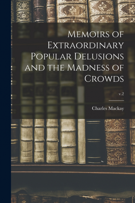 MEMOIRS OF EXTRAORDINARY POPULAR DELUSIONS AND THE MADNESS O