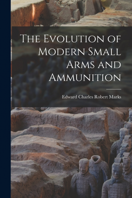 THE EVOLUTION OF MODERN SMALL ARMS AND AMMUNITION