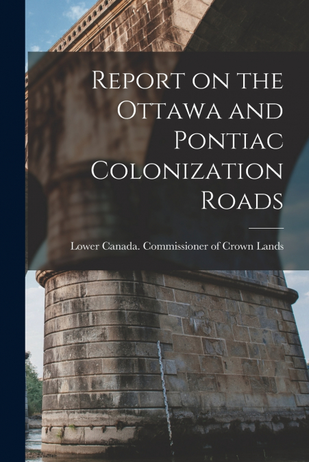 REPORT ON THE OTTAWA AND PONTIAC COLONIZATION ROADS [MICROFO