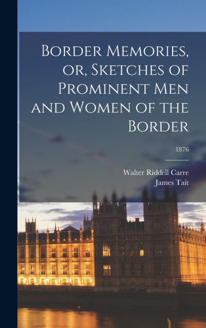 BORDER MEMORIES, OR, SKETCHES OF PROMINENT MEN AND WOMEN OF