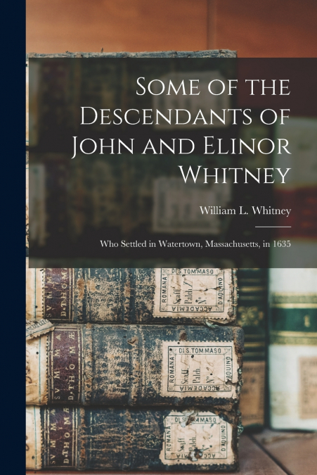 SOME OF THE DESCENDANTS OF JOHN AND ELINOR WHITNEY
