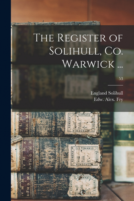 THE REGISTER OF SOLIHULL, CO. WARWICK ..., 53