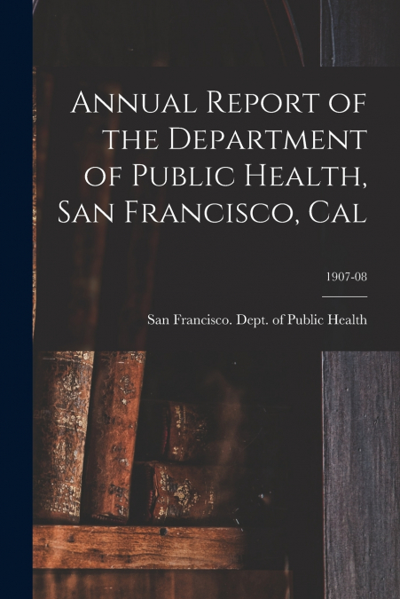 ANNUAL REPORT OF THE DEPARTMENT OF PUBLIC HEALTH, SAN FRANCI