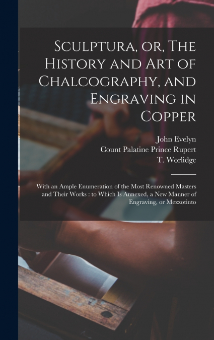 SCULPTURA, OR, THE HISTORY AND ART OF CHALCOGRAPHY, AND ENGR