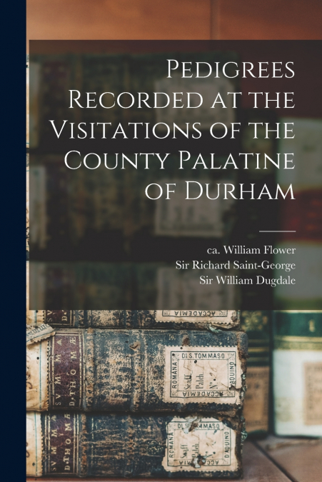 PEDIGREES RECORDED AT THE VISITATIONS OF THE COUNTY PALATINE