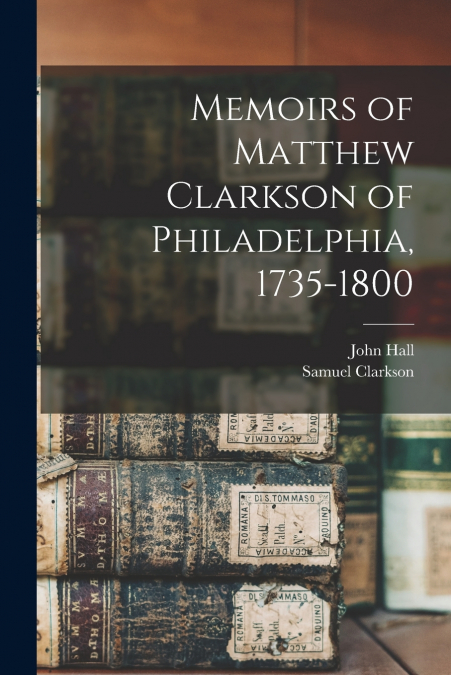 MEMOIRS OF MATTHEW CLARKSON OF PHILADELPHIA, 1735-1800
