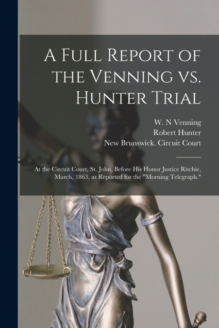 A FULL REPORT OF THE VENNING VS. HUNTER TRIAL [MICROFORM]