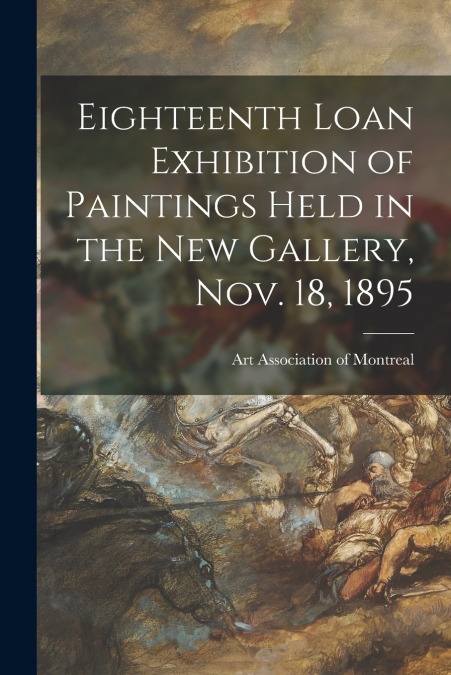 EIGHTEENTH LOAN EXHIBITION OF PAINTINGS HELD IN THE NEW GALL