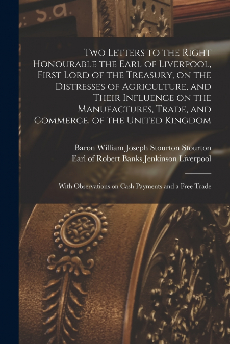 TWO LETTERS TO THE RIGHT HONOURABLE THE EARL OF LIVERPOOL, F