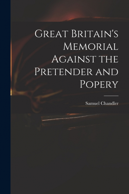 GREAT BRITAIN?S MEMORIAL AGAINST THE PRETENDER AND POPERY