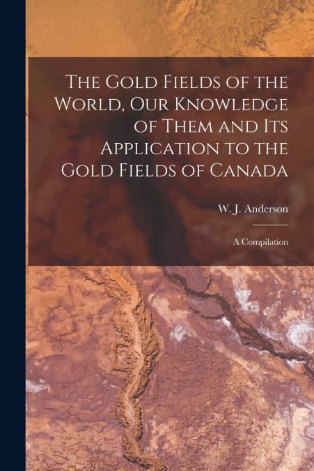 THE GOLD FIELDS OF THE WORLD, OUR KNOWLEDGE OF THEM AND ITS