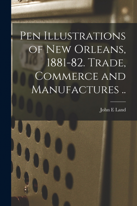 PEN ILLUSTRATIONS OF NEW ORLEANS, 1881-82. TRADE, COMMERCE A