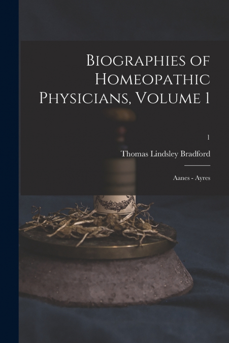 BIOGRAPHIES OF HOMEOPATHIC PHYSICIANS, VOLUME 1