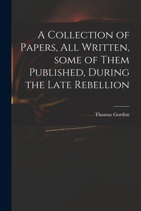 A COLLECTION OF PAPERS, ALL WRITTEN, SOME OF THEM PUBLISHED,
