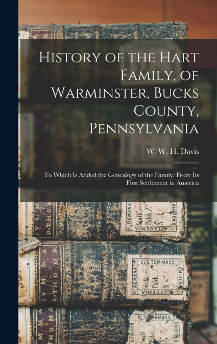 HISTORY OF THE HART FAMILY, OF WARMINSTER, BUCKS COUNTY, PEN