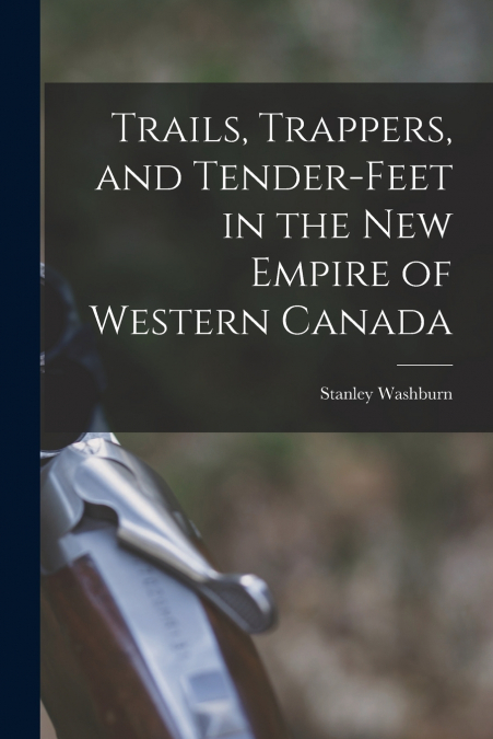 TRAILS, TRAPPERS, AND TENDER-FEET IN THE NEW EMPIRE OF WESTE