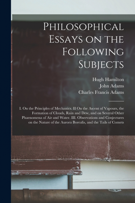PHILOSOPHICAL ESSAYS ON THE FOLLOWING SUBJECTS